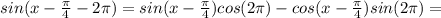 sin(x-\frac{\pi}{4}-2\pi)=sin(x-\frac{\pi}{4})cos(2\pi)-cos(x-\frac{\pi}{4})sin(2\pi)=