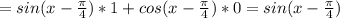 =sin(x-\frac{\pi}{4})*1+cos(x-\frac{\pi}{4})*0=sin(x-\frac{\pi}{4})