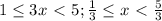 1\leq 3x\ \textless \ 5; \frac{1}{3} \leq x\ \textless \ \frac{5}{3}