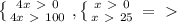 \left \{ {{4x\ \textgreater \ 0} \atop {4x\ \textgreater \ 100}} \right. , \left \{ {{x\ \textgreater \ 0} \atop {x\ \textgreater \ 25}} \right. =\ \textgreater \