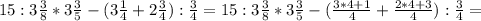 15:3 \frac{3}{8} *3 \frac{3}{5} -(3 \frac{1}{4} +2 \frac{3}{4} ): \frac{3}{4} =15:3 \frac{3}{8} *3 \frac{3}{5} -( \frac{3*4+1}{4} + \frac{2*4+3}{4} ): \frac{3}{4} =