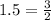 1.5= \frac{3}{2}