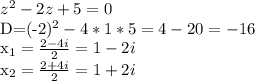 z^{2} -2z+5=0 &#10;&#10;D=(-2)^2-4*1*5=4-20=-16 &#10;&#10; x_{1}= \frac{2-4i}{2} =1-2i&#10;&#10; x_{2}= \frac{2+4i}{2} =1+2i