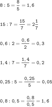 \tt\displaystyle 8:5=\frac{8}{5}=1,6\\\\\\15:7=\frac{15}{7}=2\frac{1}{7}\\\\\\0,6:2=\frac{0,6}{2}=0,3\\\\\\1,4 :7=\frac{1,4}{7} =0,2\\\\\\0,25:5=\frac{0,25}{5}=0,05\\\\\\0,8 :0,5=\frac{0,8}{0,5}=1,6