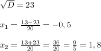 \sqrt{D}=23 \\ \\ &#10; x_{1}= \frac{13-23}{20}=-0,5 \\ \\ &#10; x_{2}=\frac{13+23}{20}= \frac{36}{20}=\frac{9}{5}=1,8 \\ \\