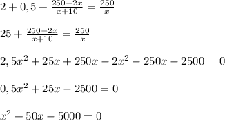 2+0,5+ \frac{250-2x}{x+10} = \frac{250}{x} \\ \\ 25+ \frac{250-2x}{x+10} = \frac{250}{x} \\ \\ 2,5x^2+25x+250x-2x^2-250x-2500=0 \\ \\ 0,5x^2+25x-2500=0 \\ \\ x^2+50x-5000=0