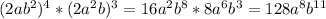 (2ab^{2})^{4} * (2a^{2}b) ^{3} = 16a^{2}b^{8} * 8a^{6} b^{3} = 128 a^{8} b^{11}