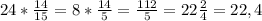 24* \frac{14}{15} =8* \frac{14}{5} = \frac{112}{5} =22 \frac{2}{4} =22,4