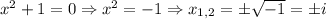 x^2+1=0 \Rightarrow x^2=-1 \Rightarrow x_{1,2}= \pm\sqrt{-1} =\pm i