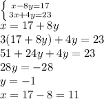 \left \{ {{x-8y=17} \atop {3x+4y=23}} \right. \\ x=17+8y \\ 3(17+8y)+4y=23 \\ 51+24y+4y=23 \\ 28y=-28 \\ y=-1 \\ x=17-8=11