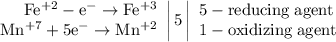 \left. \begin{array}{r} \mathrm{Fe^{+2}-e^{-}\to Fe^{+3}} \\ \mathrm{Mn^{+7}+5e^{-}\to Mn^{+2}} \end{array} \right|5 \left| \begin{array}{l} \mathrm{5-reducing\;agent} \\ \mathrm{1-oxidizing\;agent} \end{array} \right.