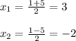 x_{1} = \frac{1+5}{2} =3 \\ \\ x_{2} = \frac{1-5}{2} =-2 \\