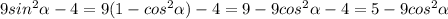 9sin^{2} \alpha -4=9(1-cos^{2} \alpha )-4=9-9cos^{2} \alpha -4=5-9cos ^{2} \alpha &#10;