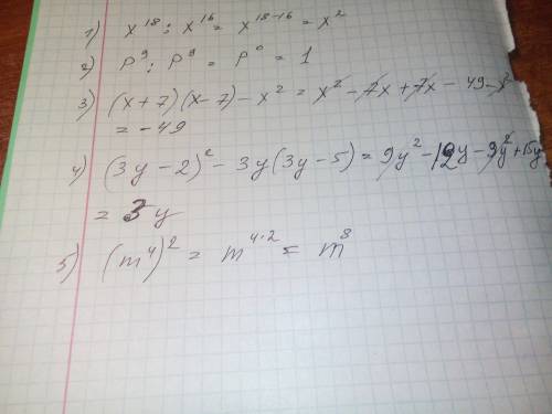 Вырожения 1)x в 18 : x в 16 2)p в9 : p в 9= 3)(x+7)*(x-7)-x²= 4)(3y-2)²-3y(3y-5)= 5)(m в4)²=