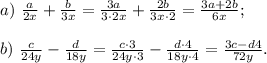 a)\ \frac{a}{2x}+\frac{b}{3x}=\frac{3a}{3\cdot2x}+\frac{2b}{3x\cdot2}=\frac{3a+2b}{6x};\\\\b)\ \frac{c}{24y}-\frac{d}{18y}=\frac{c\cdot3}{24y\cdot3}-\frac{d\cdot4}{18y\cdot4}=\frac{3c-d4}{72y}.