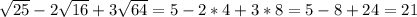 \sqrt{25}-2\sqrt{16}+3\sqrt{64} = 5 - 2*4 + 3*8 = 5 - 8 + 24 = 21