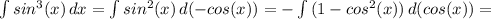 \int\limits {sin^3(x)} \, dx = \int\limits {sin^2(x)} \, d(-cos(x))=- \int\limits {(1-cos^2(x))} \, d(cos(x))=