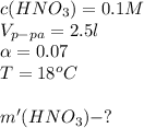 c(HNO_{3})=0.1M\\V_{p-pa}=2.5l\\\alpha =0.07\\T=18^{o}C\\\\m'(HNO_{3})-?