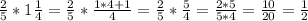 \frac{2}{5} *1 \frac{1}{4} = \frac{2}{5} * \frac{1*4+1}{4} = \frac{2}{5} * \frac{5}{4} = \frac{2*5}{5*4} = \frac{10}{20} = \frac{1}{2}