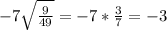 -7 \sqrt{ \frac{9}{49} } = -7* \frac{3}{7} = - 3