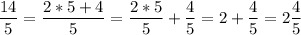 \displaystyle \frac{14}{5}= \frac{2*5 + 4}{5} = \frac{2*5}{5}+ \frac{4}{5}=2+ \frac{4}{5}=2 \frac{4}{5}