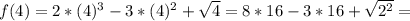 f(4)=2*(4)^3-3*(4)^2+ \sqrt{4} =8*16-3*16+ \sqrt{2^2} =