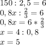 150:2,5=6 \\ 0,8x: \frac{2}{3} =6 \\ 0,8x=6* \frac{2}{3} \\ x=4:0,8 \\ x=5