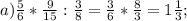 a) \frac{5}{6} * \frac{9}{15} : \frac{3}{8} = \frac{3}{6} * \frac{8}{3} = 1 \frac{1}{3} ;