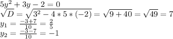 5y^2+3y-2=0\\\sqrt{D}=\sqrt{3^2-4*5*(-2)}=\sqrt{9+40}=\sqrt{49}=7\\y_1=\frac{-3+7}{10}=\frac{2}{5}\\y_2=\frac{-3-7}{10}=-1