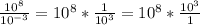 \frac{ 10^{8} }{ 10^{-3} } = 10^{8} * \frac{1}{ 10^{3} } = 10^{8} * \frac{10^{3}}{1}