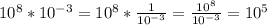 10^{8} * 10^{-3} = 10^{8} * \frac{1}{ 10^{-3} } = \frac{ 10^{8} }{ 10^{-3} } = 10^{5}