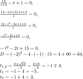 \frac{12}{t+3}-t+1=0,\\\\\frac{12-t(t+3)+t+3}{t}=0,\\\\\frac{12-t^2-3t+t+3}{t}=0,\\\\\frac{-t^2-2t+15}{t}=0,\\\\ -t^2-2t+15=0,\\D=(-2)^2-4\cdot(-1)\cdot15=4+60=64,\\\\t_{1,2}=\frac{2\pm\sqrt{64}}{-2}=\frac{2\pm8}{-2}=-1\mp4,\\t_1=-1-4=-5,\\t_2=-1+4=3.