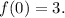 f(0) = 3.