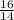 \frac{16}{14}