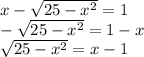 x- \sqrt{25-x^2}=1 \\ &#10;- \sqrt{25-x^2}=1-x \\ &#10; \sqrt{25-x^2}=x-1