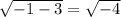 \sqrt{-1-3}= \sqrt{-4}&#10;