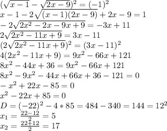 ( \sqrt{x-1}- \sqrt{2x-9} )^2=(-1)^2 \\ &#10;x-1-2 \sqrt{(x-1)(2x-9)}+2x-9=1 \\ &#10;-2 \sqrt{2x^2-2x-9x+9}=-3x+11 \\ &#10;2 \sqrt{2x^2-11x+9}=3x-11 \\ &#10;(2 \sqrt{2x^2-11x+9} )^2=(3x-11)^2 \\ &#10;4(2x^2-11x+9)=9x^2-66x+121 \\ &#10;8x^2-44x+36=9x^2-66x+121 \\ &#10;8x^2-9x^2-44x+ 66x+36-121=0 \\ &#10;-x^2+22x-85=0 \\ &#10;x^2-22x+85=0 \\ &#10;D=(-22)^2-4*85= 484-340=144=12^2 \\ &#10;x_{1}= \frac{22-12}{2}=5 \\ &#10;x_{2}= \frac{22+12}{2}=17