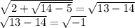 \sqrt{2+ \sqrt{14-5} }= \sqrt{13-14} \\ &#10; \sqrt{13-14}= \sqrt{-1}