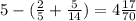 5-( \frac{2}{5}+ \frac{5}{14})= 4\frac{17}{70}