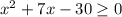 x^{2} +7x-30 \geq 0