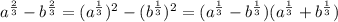 a ^{ \frac{2}{3} } -b ^{ \frac{2}{3} } =(a ^{ \frac{1}{3} } )^2-(b ^{ \frac{1}{3} } )^2=(a ^{ \frac{1}{3} }-b ^{ \frac{1}{3} })(a ^{ \frac{1}{3} }+b ^{ \frac{1}{3} })