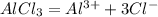 AlCl_{3} = Al^{3+} + 3Cl^{-}