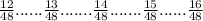 \frac{12}{48} ...... \frac{13}{48}....... \frac{14}{48} ....... \frac{15}{48} ...... \frac{16}{48}