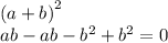 {(a + b)}^{2} \\ ab - ab - {b}^{2} + {b}^{2} = 0