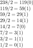 238/2=119 (0)&#10;\\119/2=59(1)&#10;\\59/2=29(1)&#10;\\29/2=14(1)&#10;\\14/2=7(0)&#10;\\7/2=3(1)&#10;\\3/2=1(1)&#10;\\1/2=0(1)