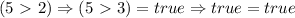 (5\ \textgreater \ 2)\Rightarrow (5\ \textgreater \ 3)=true \Rightarrow true=true