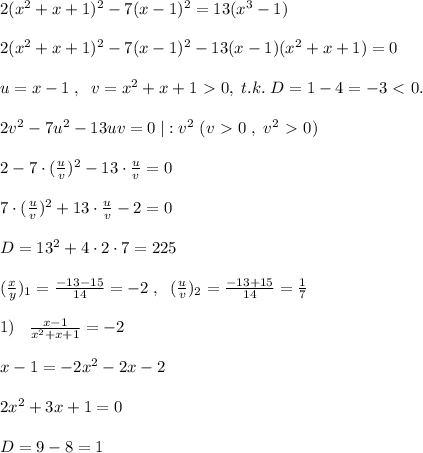 2(x^2+x+1)^2-7(x-1)^2=13(x^3-1)\\\\2(x^2+x+1)^2-7(x-1)^2-13(x-1)(x^2+x+1)=0\\\\u=x-1\; ,\; \; v=x^2+x+1\ \textgreater \ 0,\; t.k.\; D=1-4=-3\ \textless \ 0.\\\\2v^2-7u^2-13uv=0\; |:v^2\; (v\ \textgreater \ 0\; ,\; v^2\ \textgreater \ 0)\\\\2-7\cdot (\frac{u}{v})^2-13\cdot \frac{u}{v}=0 \\\\7\cdot ( \frac{u}{v})^2+13\cdot \frac{u}{v} -2=0\\\\D=13^2+4\cdot 2\cdot 7=225\\\\( \frac{x}{y} )_1= \frac{-13-15}{14} =-2\; ,\; \; (\frac{u}{v} )_2= \frac{-13+15}{14} =\frac{1}{7}\\\\ 1)\; \; \; \frac{x-1}{x^2+x+1} = -2\\\\x-1=-2x^2-2x-2\\\\2x^2+3x+1=0\\\\D=9-8=1