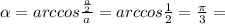 \alpha =arccos \frac{ \frac{a}{2} }{a} =arccos \frac{1}{2} = \frac{ \pi }{3} =