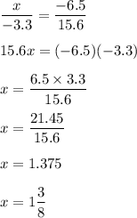 \displaystyle\frac{x}{-3.3} = \frac{-6.5}{15.6} \\\\15.6x=(-6.5)(-3.3)\\\\x=\frac{6.5\times3.3}{15.6} \\\\x=\frac{21.45}{15.6} \\\\x=1.375\\\\x=1\frac{3}{8}