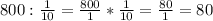 800 : \frac{1}{10} = \frac{800}{1} * \frac{1}{10} = \frac{80}{1} = 80